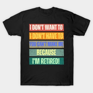 I Don't Want To I Don't Have To You Can't Make Me I'm Retired T-Shirt